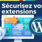 Protégez votre site WordPress : comment détecter et corriger les vulnérabilités des plugins ? Sécurisez vos extensions wordpress